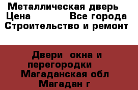 Металлическая дверь › Цена ­ 4 000 - Все города Строительство и ремонт » Двери, окна и перегородки   . Магаданская обл.,Магадан г.